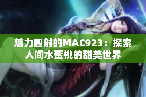 魅力四射的MAC923：探索人间水蜜桃的甜美世界