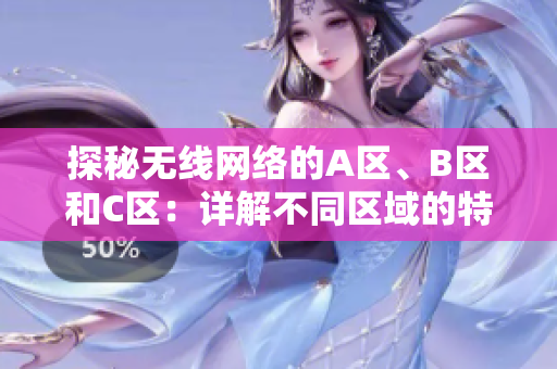 探秘无线网络的A区、B区和C区：详解不同区域的特点与应用场景  