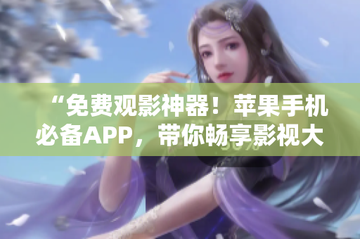 “免费观影神器！苹果手机必备APP，带你畅享影视大片！”