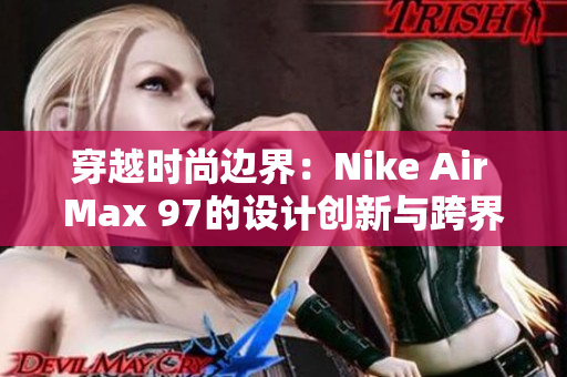 穿越时尚边界：Nike Air Max 97的设计创新与跨界融合