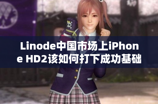 Linode中国市场上iPhone HD2该如何打下成功基础？