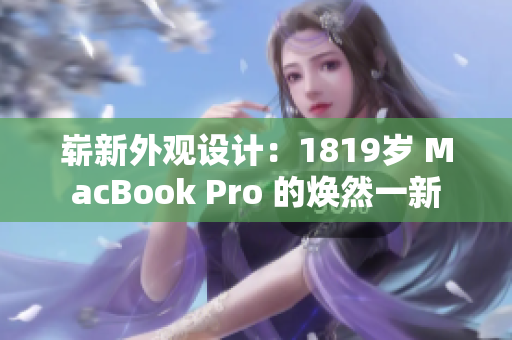 崭新外观设计：1819岁 MacBook Pro 的焕然一新