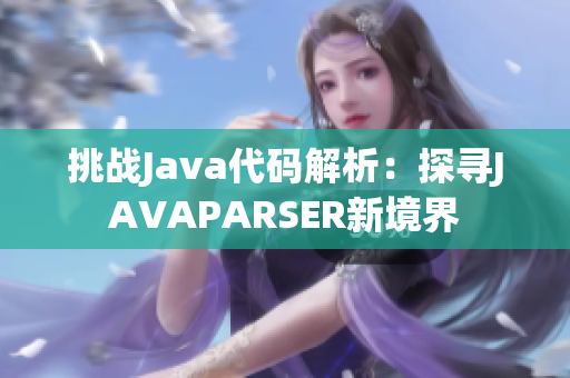 挑战Java代码解析：探寻JAVAPARSER新境界