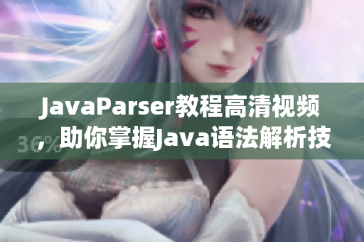 JavaParser教程高清视频，助你掌握Java语法解析技能