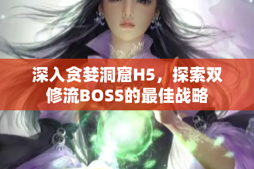 深入贪婪洞窟H5，探索双修流BOSS的最佳战略