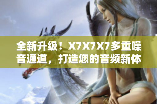 全新升级！X7X7X7多重噪音通道，打造您的音频新体验