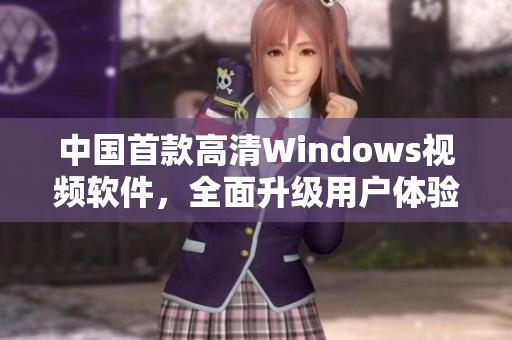 中国首款高清Windows视频软件，全面升级用户体验