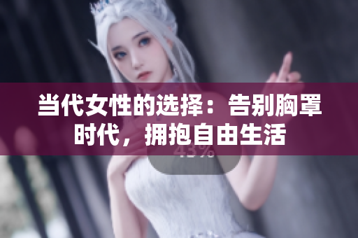 当代女性的选择：告别胸罩时代，拥抱自由生活