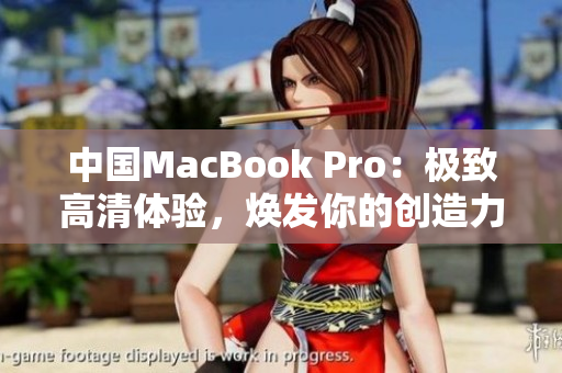 中国MacBook Pro：极致高清体验，焕发你的创造力