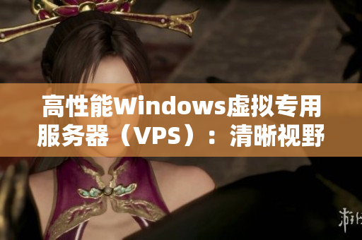 高性能Windows虚拟专用服务器（VPS）：清晰视野和卓越性能