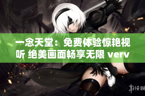 一念天堂：免费体验惊艳视听 绝美画面畅享无限 verve