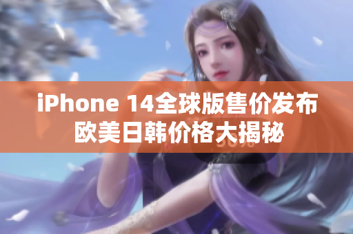 iPhone 14全球版售价发布 欧美日韩价格大揭秘