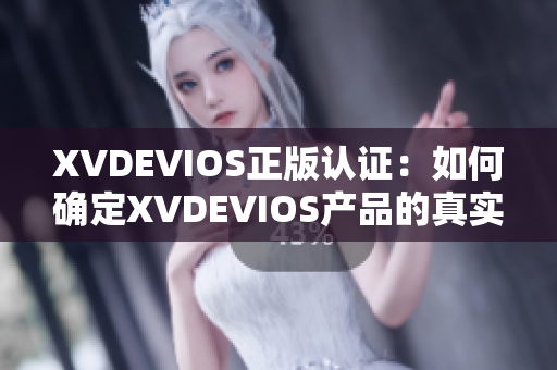 XVDEVIOS正版认证：如何确定XVDEVIOS产品的真实性？