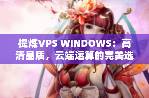 提炼VPS WINDOWS：高清品质，云端运算的完美选择