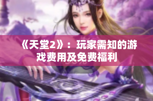 《天堂2》：玩家需知的游戏费用及免费福利