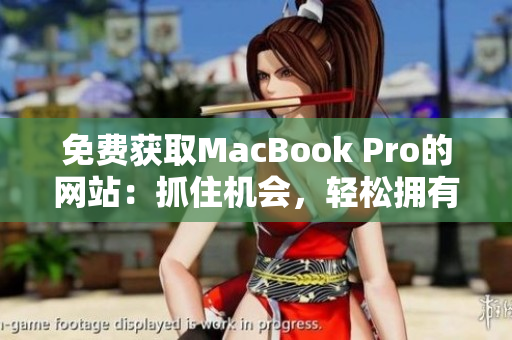 免费获取MacBook Pro的网站：抓住机会，轻松拥有高端笔记本电脑！