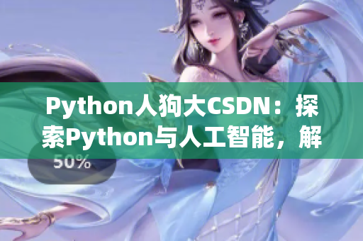 Python人狗大CSDN：探索Python与人工智能，解密大数据与深度学习