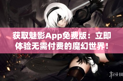 获取魅影App免费版：立即体验无需付费的魔幻世界！