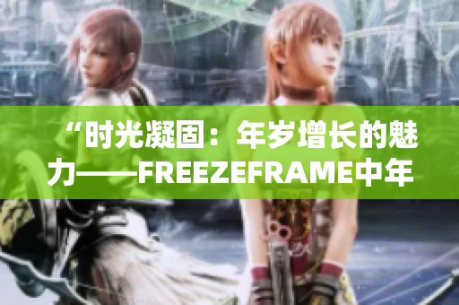 “时光凝固：年岁增长的魅力——FREEZEFRAME中年女性”