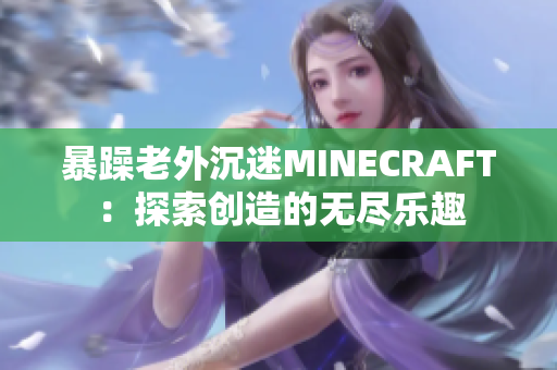 暴躁老外沉迷MINECRAFT：探索创造的无尽乐趣