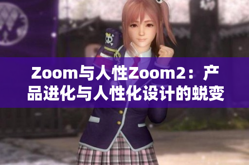 Zoom与人性Zoom2：产品进化与人性化设计的蜕变之路