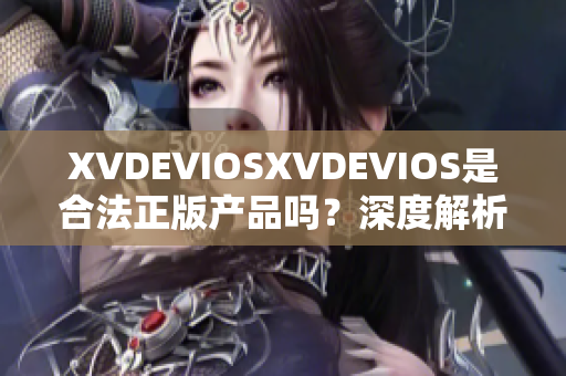 XVDEVIOSXVDEVIOS是合法正版产品吗？深度解析真假辨别方法