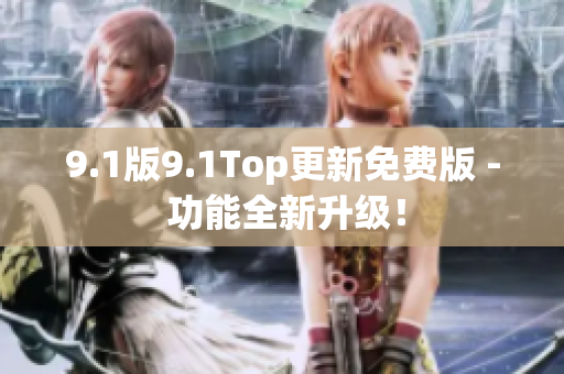 9.1版9.1Top更新免费版 - 功能全新升级！