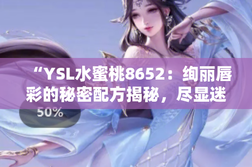 “YSL水蜜桃8652：绚丽唇彩的秘密配方揭秘，尽显迷人光彩！”