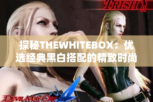 探秘THEWHITEBOX：优选经典黑白搭配的精致时尚单品之旅