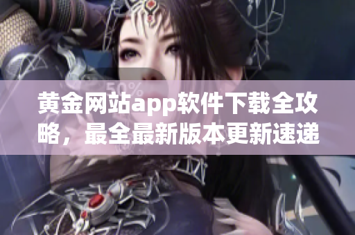 黄金网站app软件下载全攻略，最全最新版本更新速递