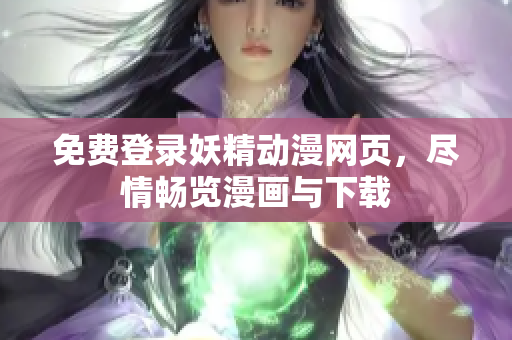 免费登录妖精动漫网页，尽情畅览漫画与下载