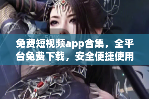 免费短视频app合集，全平台免费下载，安全便捷使用