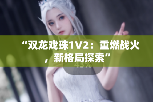 “双龙戏珠1V2：重燃战火，新格局探索”