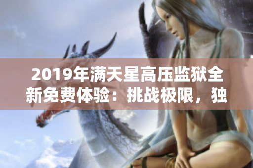 2019年满天星高压监狱全新免费体验：挑战极限，独享冒险！