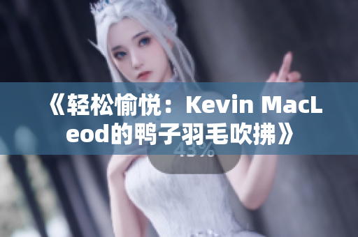 《轻松愉悦：Kevin MacLeod的鸭子羽毛吹拂》