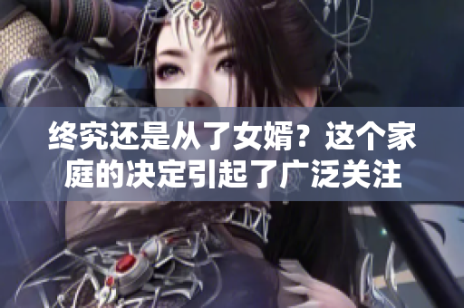 终究还是从了女婿？这个家庭的决定引起了广泛关注