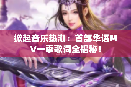 掀起音乐热潮：首部华语MV一季歌词全揭秘！