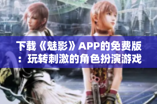 下载《魅影》APP的免费版：玩转刺激的角色扮演游戏