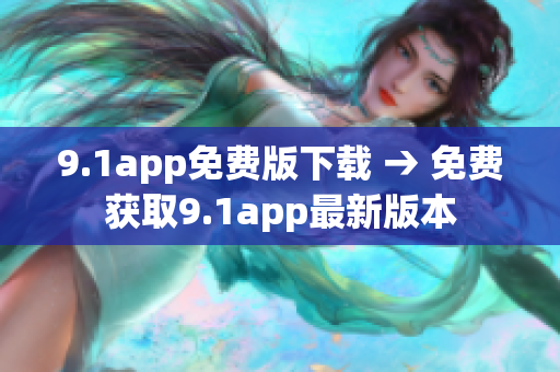 9.1app免费版下载 → 免费获取9.1app最新版本