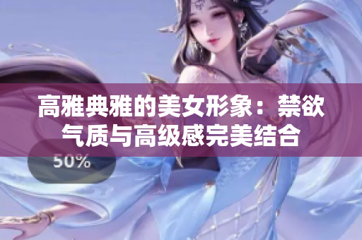 高雅典雅的美女形象：禁欲气质与高级感完美结合