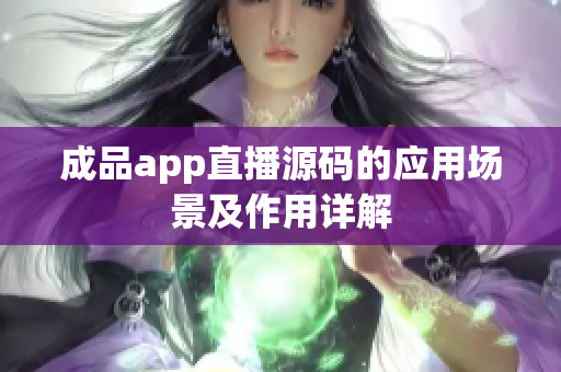 成品app直播源码的应用场景及作用详解