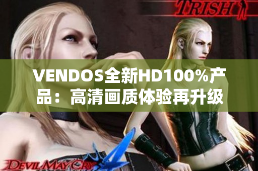 VENDOS全新HD100%产品：高清画质体验再升级