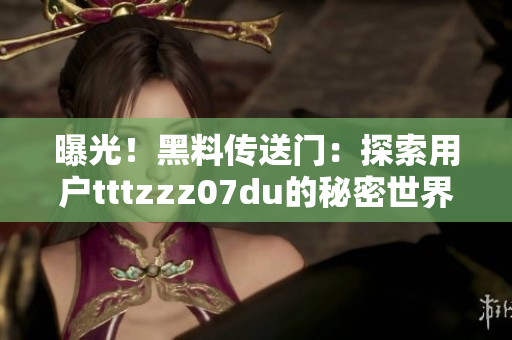 曝光！黑料传送门：探索用户tttzzz07du的秘密世界，揭示其背后的故事