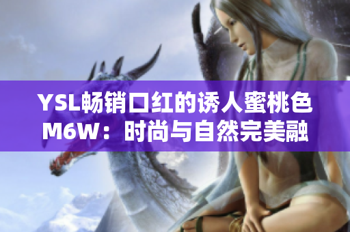 YSL畅销口红的诱人蜜桃色M6W：时尚与自然完美融合