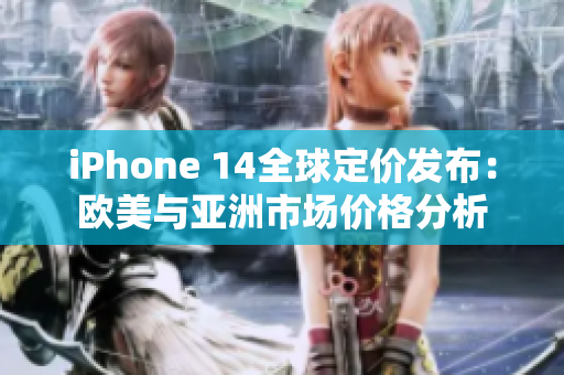 iPhone 14全球定价发布：欧美与亚洲市场价格分析