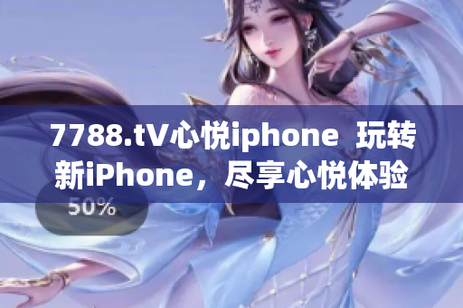 7788.t∨心悦iphone  玩转新iPhone，尽享心悦体验