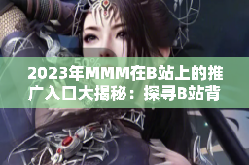 2023年MMM在B站上的推广入口大揭秘：探寻B站背后的MMM神秘密码