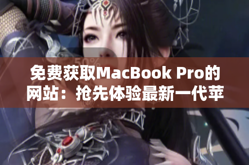 免费获取MacBook Pro的网站：抢先体验最新一代苹果笔记本电脑！