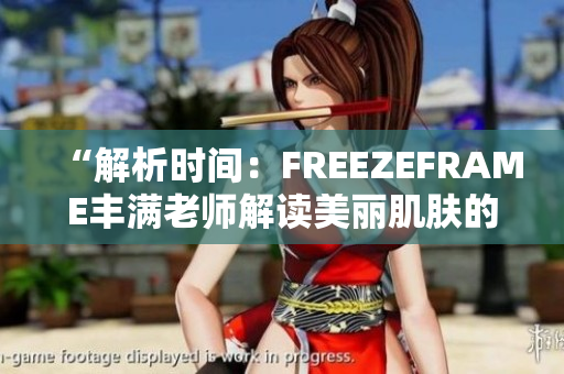 “解析时间：FREEZEFRAME丰满老师解读美丽肌肤的秘密”