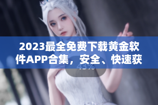 2023最全免费下载黄金软件APP合集，安全、快速获取